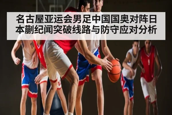 名古屋亚运会男足中国国奥对阵日本蒯纪闻突破线路与防守应对分析