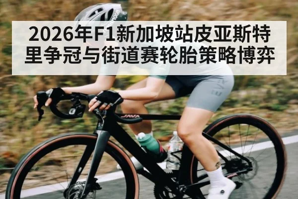 2026年F1新加坡站皮亚斯特里争冠与街道赛轮胎策略博弈