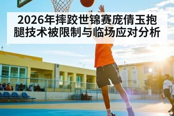 2026年摔跤世锦赛庞倩玉抱腿技术被限制与临场应对分析
