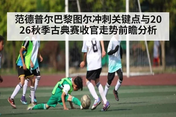 范德普尔巴黎图尔冲刺关键点与2026秋季古典赛收官走势前瞻分析